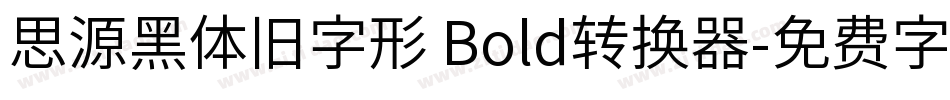 思源黑体旧字形 Bold转换器字体转换